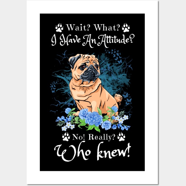 Wait What I Have An Attitude No Really Who Knew, Funny Pug Sayings Wall Art by JustBeSatisfied